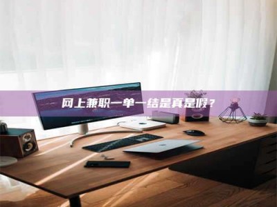 迁安网上兼职一单一结是真是假？