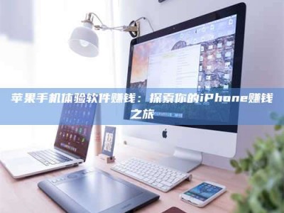 迁安苹果手机体验软件赚钱：探索你的iPhone赚钱之旅