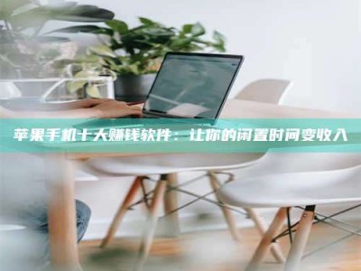 迁安苹果手机十大赚钱软件：让你的闲置时间变收入