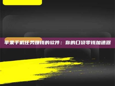 迁安苹果手机任务赚钱的软件：你的口袋零钱加速器