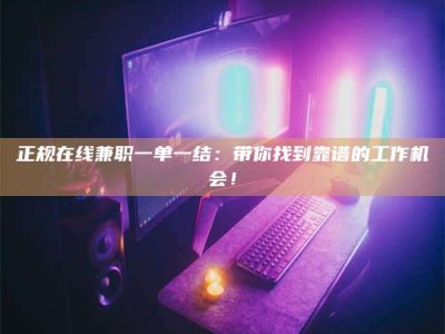 迁安正规在线兼职一单一结：带你找到靠谱的工作机会！