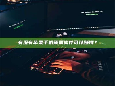 迁安有没有苹果手机锁屏软件可以赚钱？