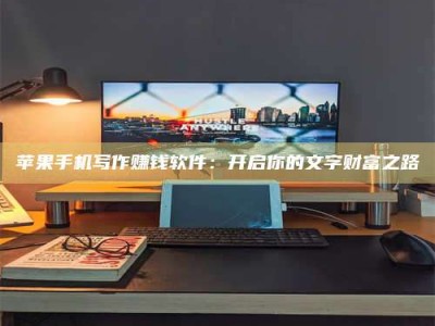 迁安苹果手机写作赚钱软件：开启你的文字财富之路