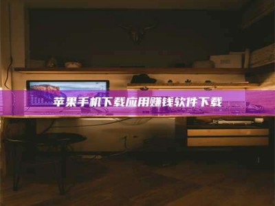 迁安苹果手机下载应用赚钱软件下载