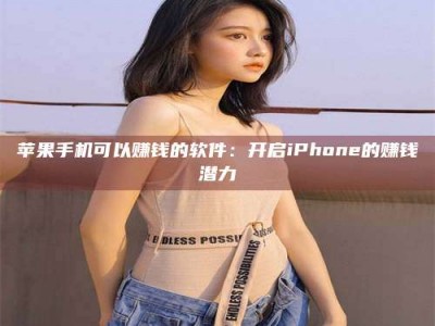 迁安苹果手机可以赚钱的软件：开启iPhone的赚钱潜力