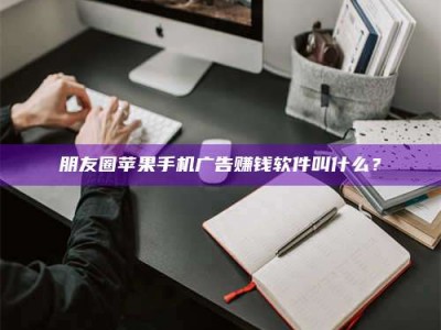 迁安朋友圈苹果手机广告赚钱软件叫什么？