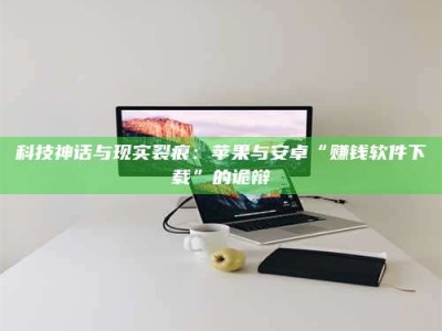 迁安科技神话与现实裂痕：苹果与安卓“赚钱软件下载”的诡辩