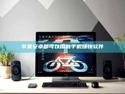 迁安苹果安卓都可以用的手机赚钱软件