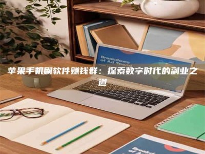 迁安苹果手机刷软件赚钱群：探索数字时代的副业之道