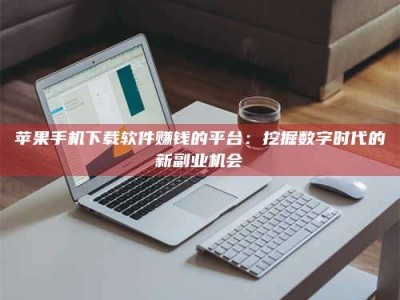 迁安苹果手机下载软件赚钱的平台：挖掘数字时代的新副业机会
