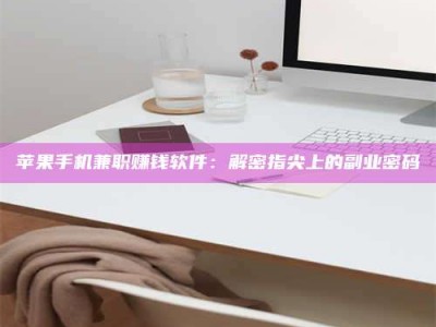 迁安苹果手机兼职赚钱软件：解密指尖上的副业密码