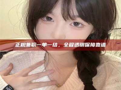 迁安正规兼职一单一结，全程透明保障靠谱