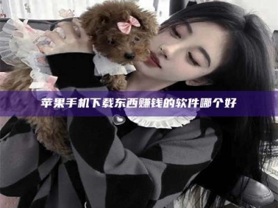 迁安苹果手机下载东西赚钱的软件哪个好