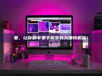 迁安看，让你的苹果手机变身为赚钱机器！