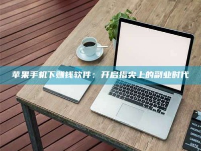 迁安苹果手机下赚钱软件：开启指尖上的副业时代